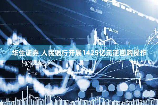 华生证券 人民银行开展1425亿元逆回购操作