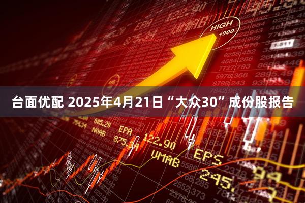 台面优配 2025年4月21日“大众30”成份股报告