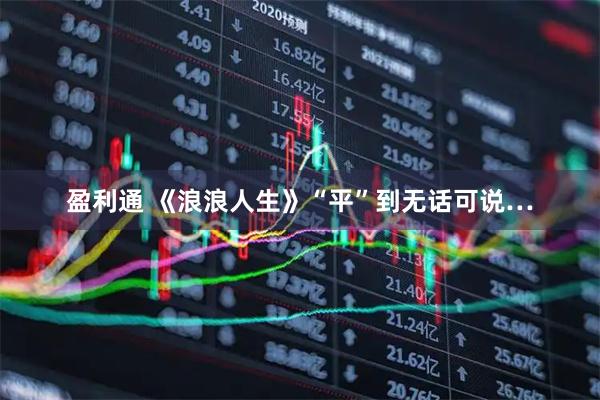 盈利通 《浪浪人生》“平”到无话可说…