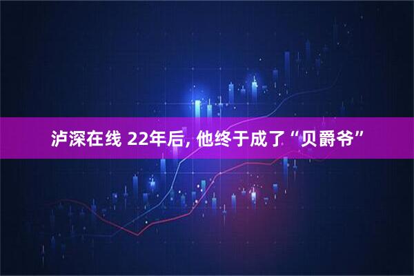 泸深在线 22年后, 他终于成了“贝爵爷”
