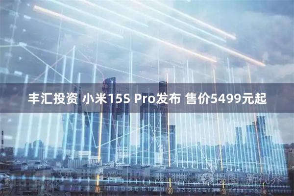 丰汇投资 小米15S Pro发布 售价5499元起