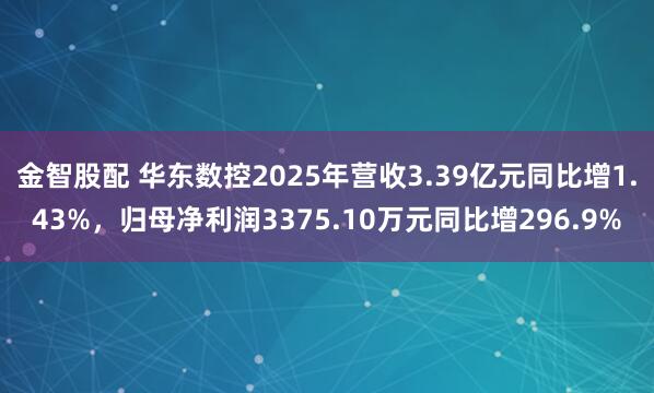 金智股配 华东数控2025年营收3.39亿元同比增1.43%，归母净利润3375.10万元同比增296.9%