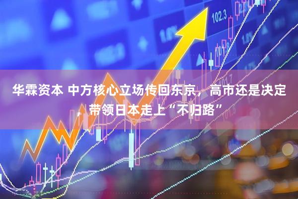 华霖资本 中方核心立场传回东京，高市还是决定，带领日本走上“不归路”